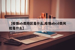 【疫情ab类地区是什么,疫情abcd类风险是什么】
