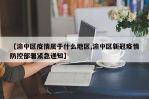 【渝中区疫情属于什么地区,渝中区新冠疫情防控部署紧急通知】