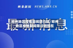郑州地区疫情期间限行吗/郑州地区疫情期间限行吗现在