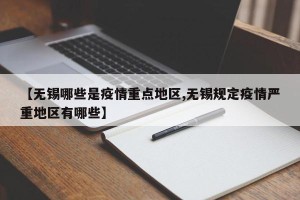 【无锡哪些是疫情重点地区,无锡规定疫情严重地区有哪些】