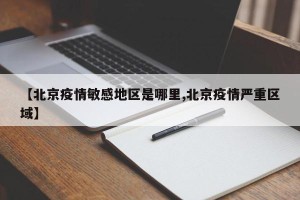 【北京疫情敏感地区是哪里,北京疫情严重区域】