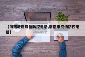 【渭南地区疫情防控电话,渭南市疫情防控电话】