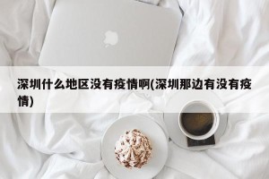 深圳什么地区没有疫情啊(深圳那边有没有疫情)