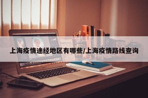 上海疫情途经地区有哪些/上海疫情路线查询