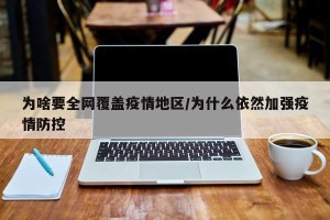 为啥要全网覆盖疫情地区/为什么依然加强疫情防控