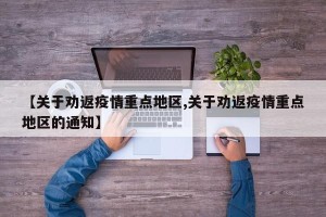 【关于劝返疫情重点地区,关于劝返疫情重点地区的通知】