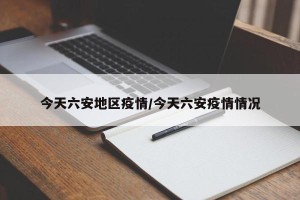 今天六安地区疫情/今天六安疫情情况