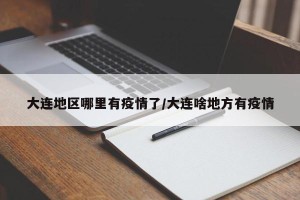 大连地区哪里有疫情了/大连啥地方有疫情