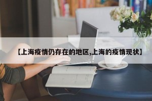 【上海疫情仍存在的地区,上海的疫情现状】