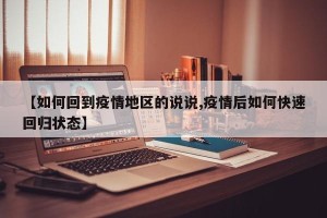 【如何回到疫情地区的说说,疫情后如何快速回归状态】