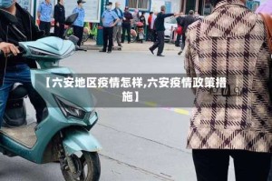 【六安地区疫情怎样,六安疫情政策措施】