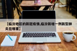 【临汾地区的新冠疫情,临汾新增一例新型肺炎在哪里】
