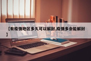 【有疫情地区多久可以解封,疫情多会能解封】