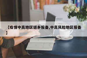 【疫情中高地区返乡报备,中高风险地区报备】