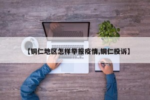 【铜仁地区怎样举报疫情,铜仁投诉】