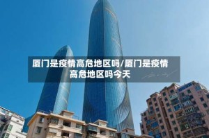 厦门是疫情高危地区吗/厦门是疫情高危地区吗今天