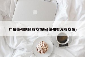 广东肇州地区有疫情吗(肇州有没有疫情)