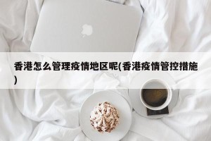 香港怎么管理疫情地区呢(香港疫情管控措施)