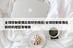 全球控制疫情比较好的地区/全球控制疫情比较好的地区有哪些