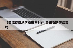 【清镇疫情地区有哪些村庄,清镇有新冠病毒吗】