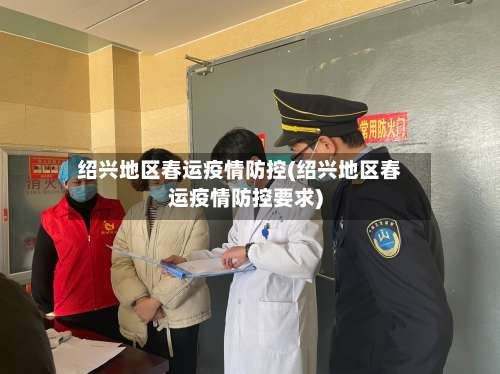 绍兴地区春运疫情防控(绍兴地区春运疫情防控要求)-第1张图片