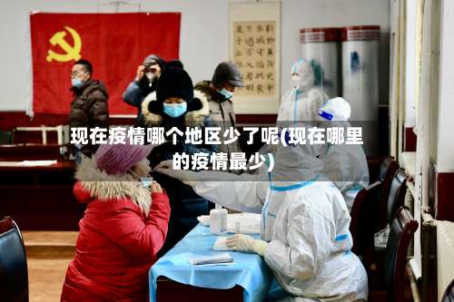 现在疫情哪个地区少了呢(现在哪里的疫情最少)-第1张图片