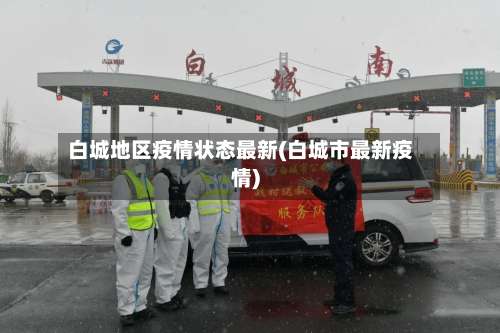 白城地区疫情状态最新(白城市最新疫情)-第3张图片
