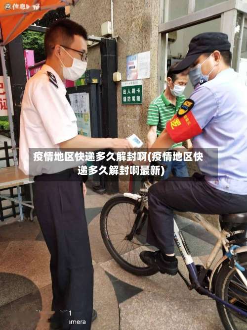 疫情地区快递多久解封啊(疫情地区快递多久解封啊最新)-第3张图片