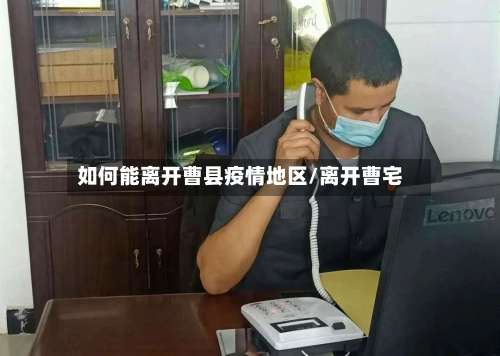 如何能离开曹县疫情地区/离开曹宅-第3张图片