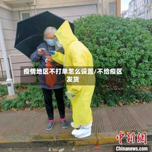 疫情地区不打单怎么设置/不给疫区发货-第3张图片