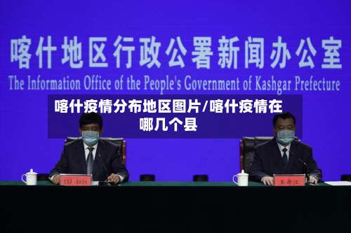 喀什疫情分布地区图片/喀什疫情在哪几个县-第1张图片
