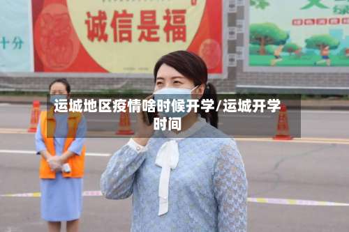 运城地区疫情啥时候开学/运城开学时间-第1张图片