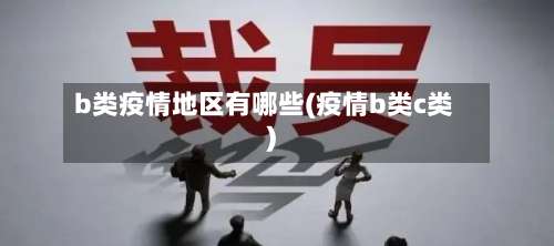 b类疫情地区有哪些(疫情b类c类)-第1张图片