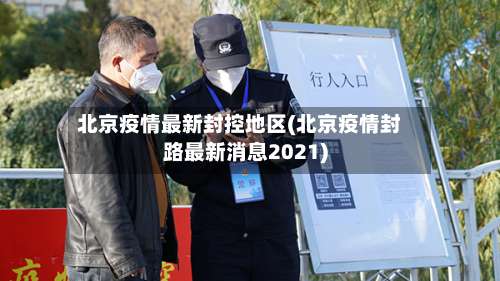 北京疫情最新封控地区(北京疫情封路最新消息2021)-第3张图片