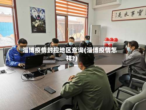淄博疫情封控地区查询(淄博疫情怎样?)-第1张图片