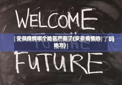 安徽疫情哪个地区严重了(安徽疫情的地方)-第1张图片