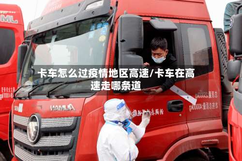 卡车怎么过疫情地区高速/卡车在高速走哪条道-第3张图片