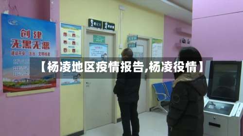 【杨凌地区疫情报告,杨凌役情】-第1张图片