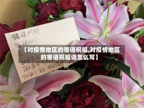 【对疫情地区的寄语祝福,对疫情地区的寄语祝福语怎么写】-第1张图片