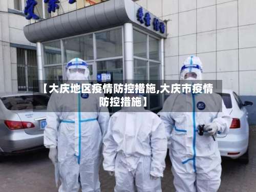 【大庆地区疫情防控措施,大庆市疫情防控措施】-第2张图片