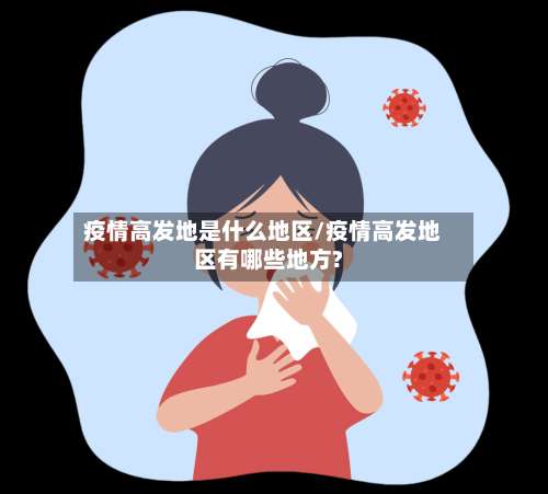 疫情高发地是什么地区/疫情高发地区有哪些地方?-第2张图片